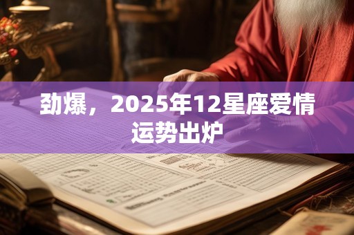劲爆，2025年12星座爱情运势出炉