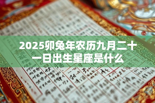 2025卯兔年农历九月二十一日出生星座是什么