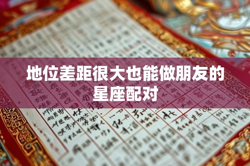 地位差距很大也能做朋友的星座配对