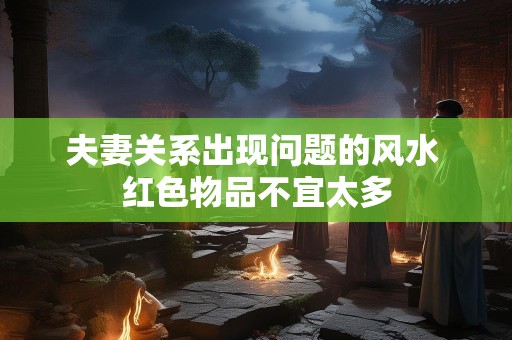 夫妻关系出现问题的风水 红色物品不宜太多