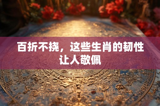 百折不挠，这些生肖的韧性让人敬佩