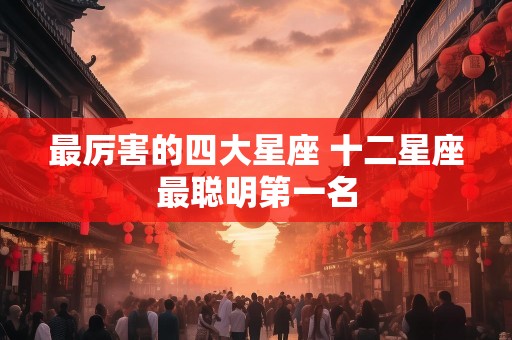 最厉害的四大星座 十二星座最聪明第一名