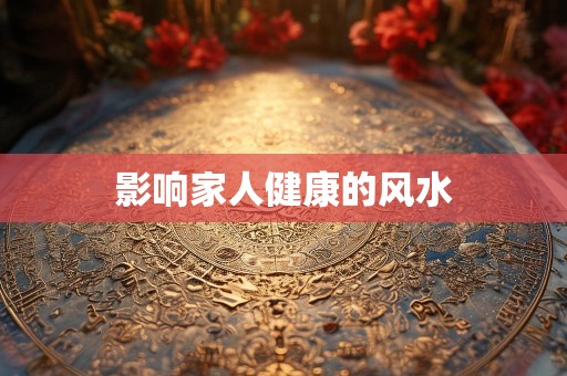 影响家人健康的风水