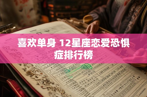 喜欢单身 12星座恋爱恐惧症排行榜