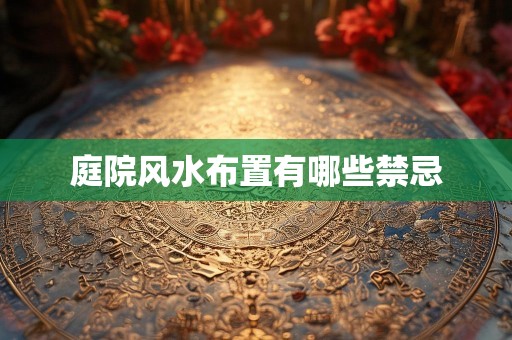庭院风水布置有哪些禁忌