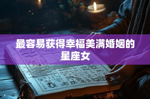 最容易获得幸福美满婚姻的星座女