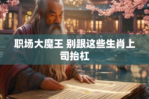 职场大魔王 别跟这些生肖上司抬杠