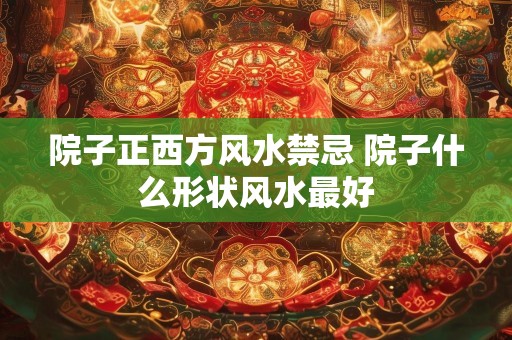 院子正西方风水禁忌 院子什么形状风水最好