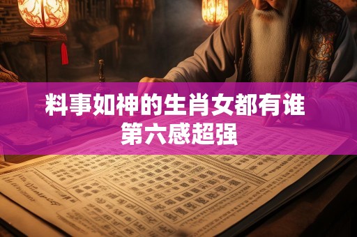 料事如神的生肖女都有谁 第六感超强