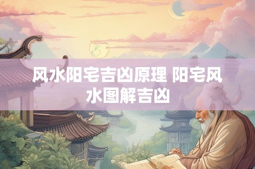 风水阳宅吉凶原理 阳宅风水图解吉凶