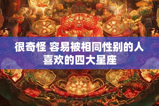 很奇怪 容易被相同性别的人喜欢的四大星座