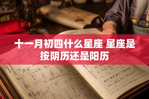 十一月初四什么星座 星座是按阴历还是阳历