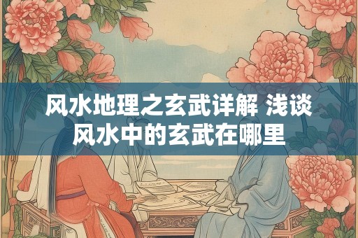 风水地理之玄武详解 浅谈风水中的玄武在哪里