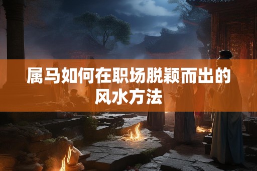 属马如何在职场脱颖而出的风水方法