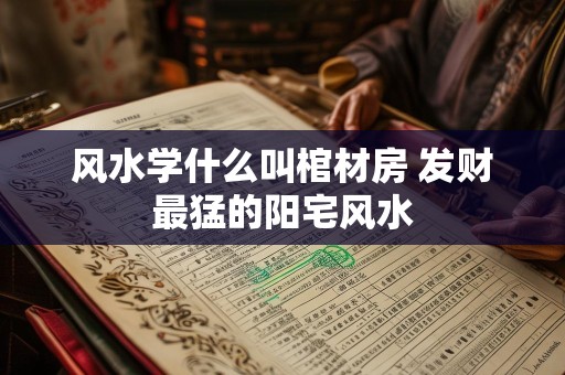风水学什么叫棺材房 发财最猛的阳宅风水