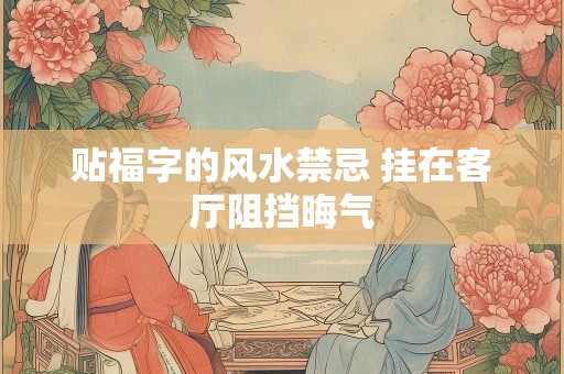 贴福字的风水禁忌 挂在客厅阻挡晦气