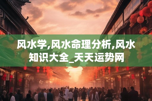 风水学,风水命理分析,风水知识大全_天天运势网