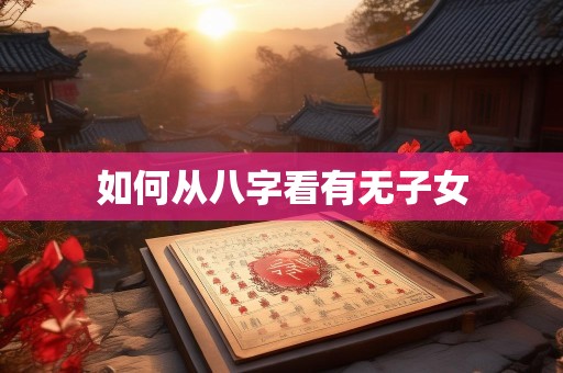 如何从八字看有无子女