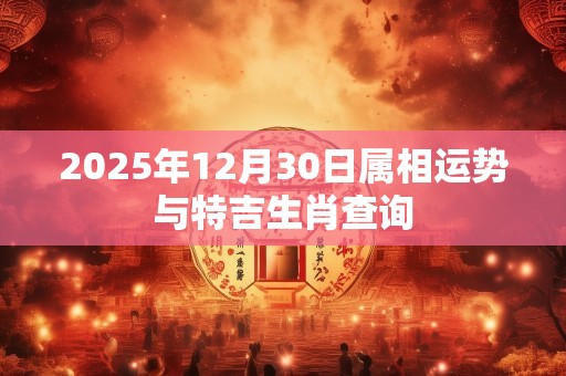 2025年12月30日属相运势与特吉生肖查询