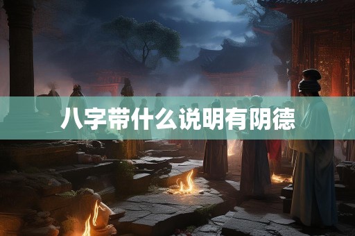 八字带什么说明有阴德