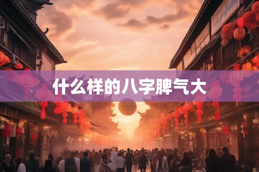 什么样的八字脾气大