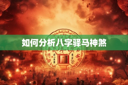 如何分析八字驿马神煞