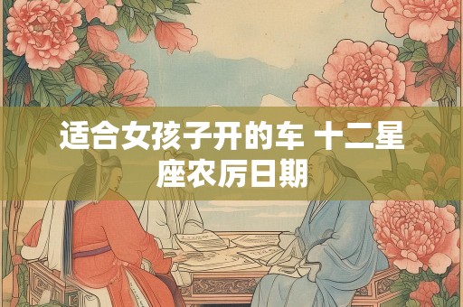 适合女孩子开的车 十二星座农厉日期