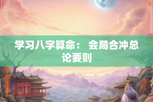 学习八字算命： 会局合冲总论要则