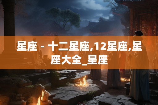 星座 - 十二星座,12星座,星座大全_星座