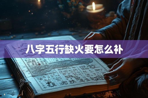 八字五行缺火要怎么补