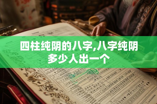 四柱纯阴的八字,八字纯阴多少人出一个