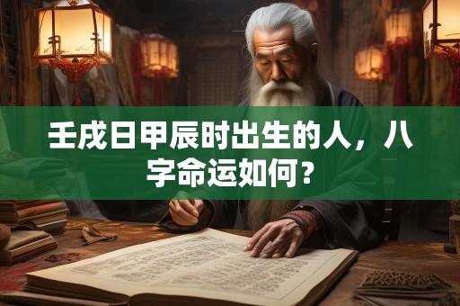 壬戌日甲辰时出生的人，八字命运如何？
