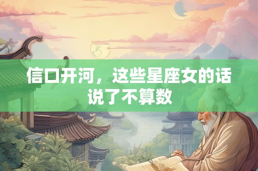 信口开河，这些星座女的话说了不算数