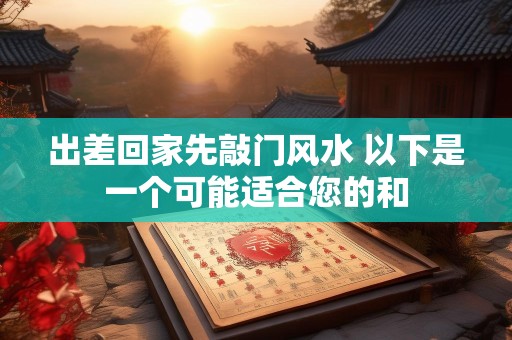 出差回家先敲门风水 以下是一个可能适合您的和