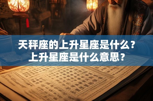 天秤座的上升星座是什么？上升星座是什么意思？