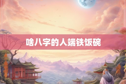 啥八字的人端铁饭碗