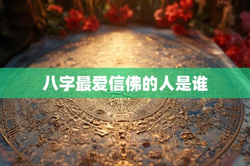 八字最爱信佛的人是谁