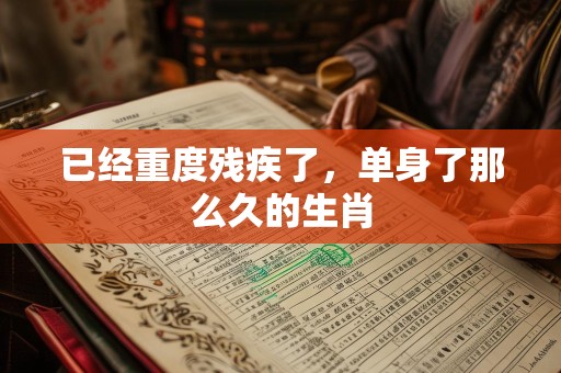 已经重度残疾了，单身了那么久的生肖