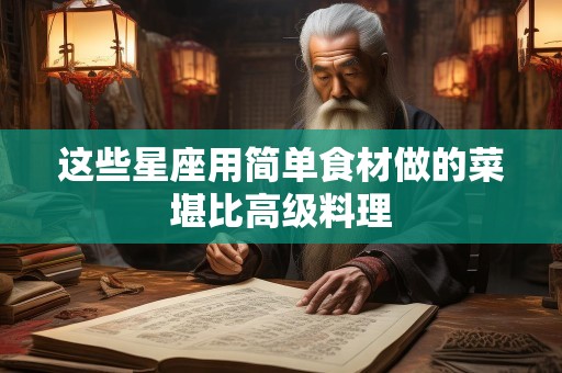 这些星座用简单食材做的菜堪比高级料理