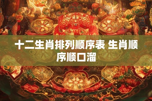 十二生肖排列顺序表 生肖顺序顺口溜