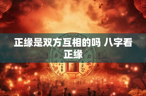 正缘是双方互相的吗 八字看正缘