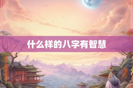 什么样的八字有智慧