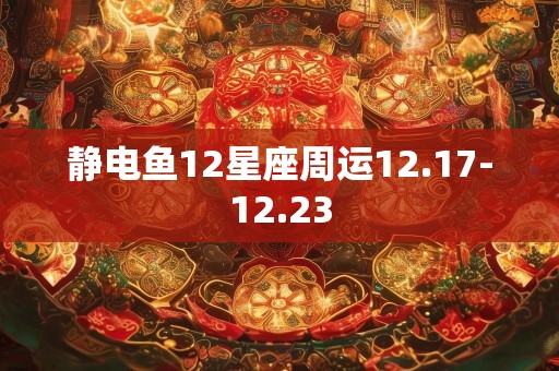 静电鱼12星座周运12.17-12.23