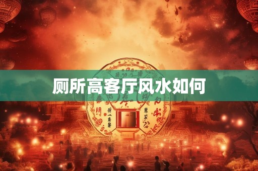 厕所高客厅风水如何
