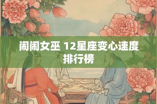 闹闹女巫 12星座变心速度排行榜