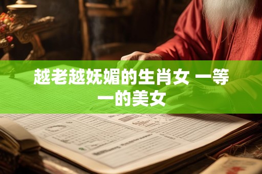 越老越妩媚的生肖女 一等一的美女
