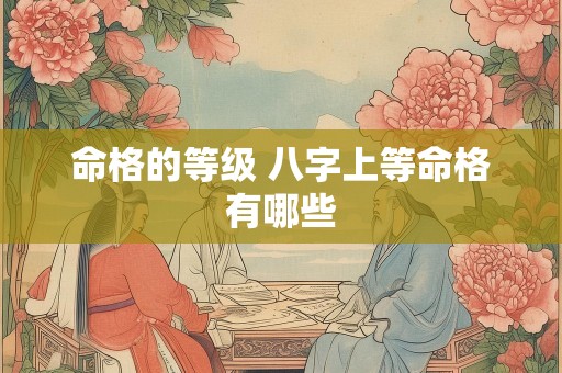 命格的等级 八字上等命格有哪些