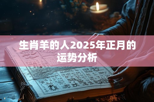 生肖羊的人2025年正月的运势分析