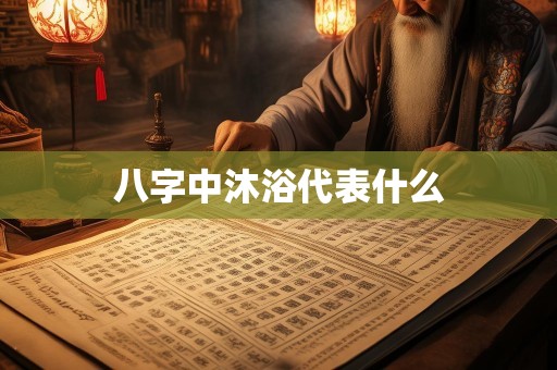 八字中沐浴代表什么