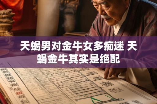 天蝎男对金牛女多痴迷 天蝎金牛其实是绝配